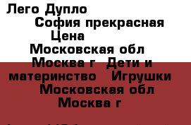 Лего Дупло Lego Duplo 10595,10822 София прекрасная › Цена ­ 1 800 - Московская обл., Москва г. Дети и материнство » Игрушки   . Московская обл.,Москва г.